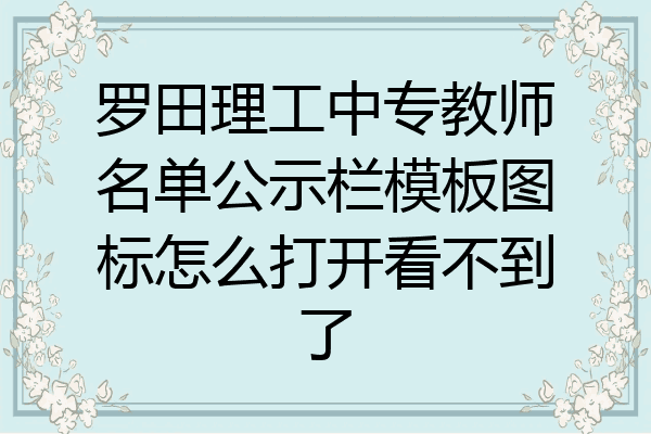 罗田理工中专教师名单公示栏模板图标怎么打开看不到了