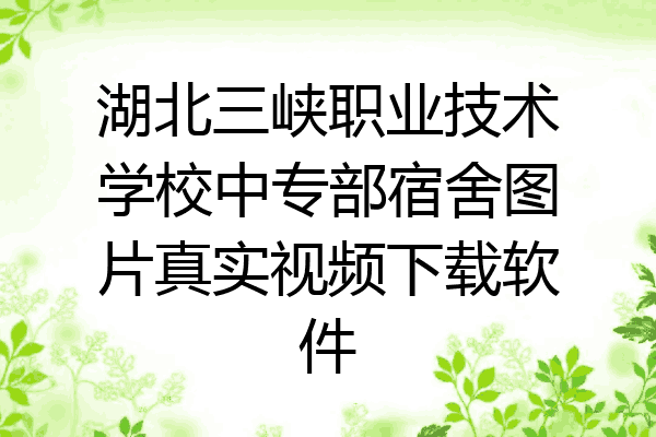 湖北三峡职业技术学校中专部宿舍图片真实视频下载软件