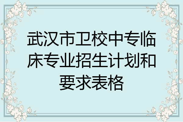 武汉市卫校中专临床专业招生计划和要求表格