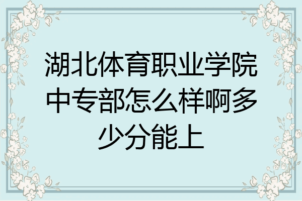 湖北体育职业学院中专部怎么样啊多少分能上