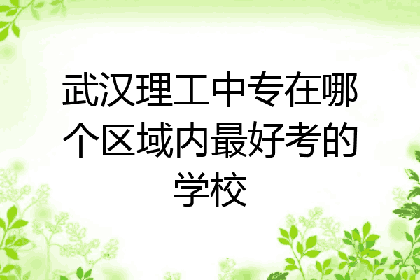 武汉理工中专在哪个区域内最好考的学校