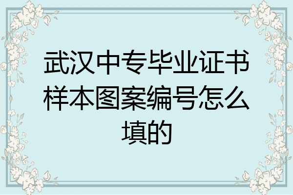 武汉中专毕业证书样本图案编号怎么填的