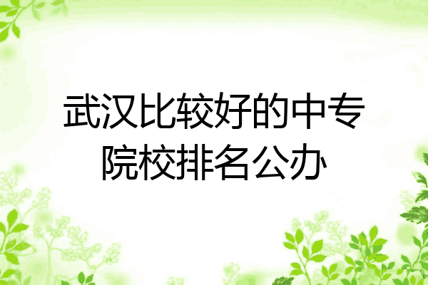 武汉比较好的中专院校排名公办