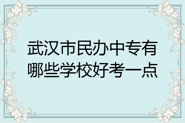 武汉市民办中专有哪些学校好考一点