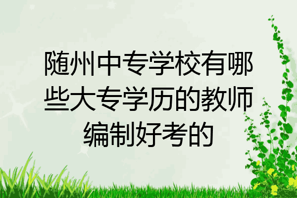 随州中专学校有哪些大专学历的教师编制好考的