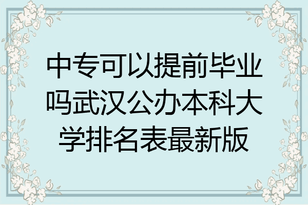 中专可以提前毕业吗武汉公办本科大学排名表最新版