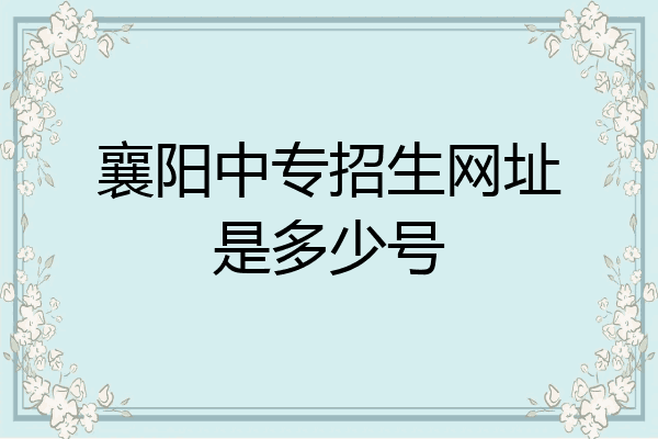 襄阳中专招生网址是多少号