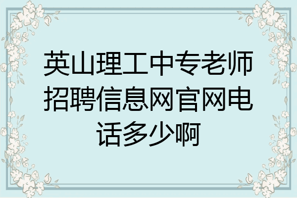 英山理工中专老师招聘信息网官网电话多少啊