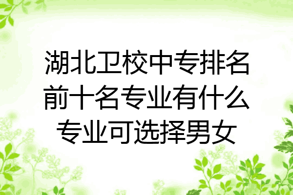 湖北卫校中专排名前十名专业有什么专业可选择男女