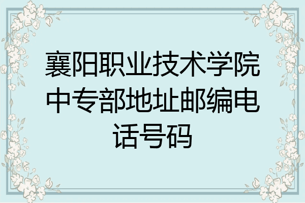 襄阳职业技术学院中专部地址邮编电话号码