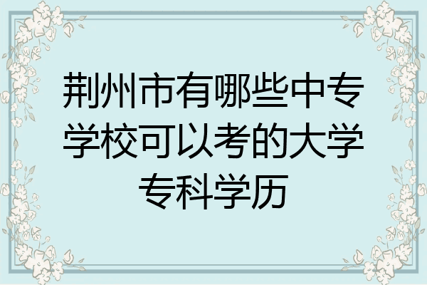 荆州市有哪些中专学校可以考的大学专科学历
