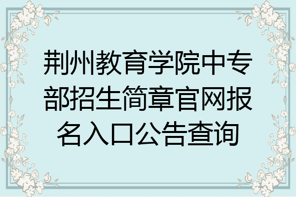 荆州教育学院中专部招生简章官网报名入口公告查询