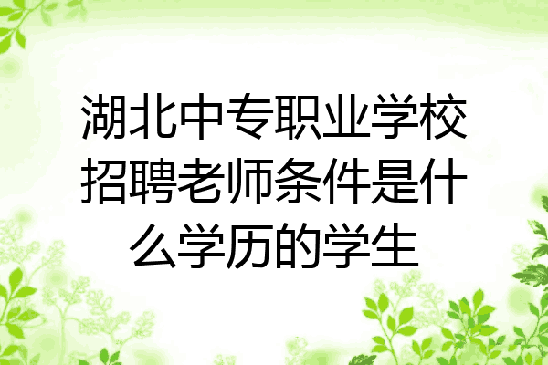 湖北中专职业学校招聘老师条件是什么学历的学生
