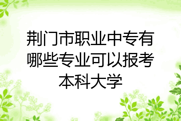 荆门市职业中专有哪些专业可以报考本科大学