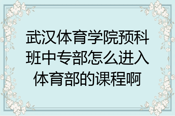武汉体育学院预科班中专部怎么进入体育部的课程啊