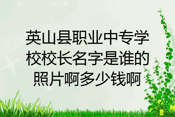 英山县职业中专学校校长名字是谁的照片啊多少钱啊