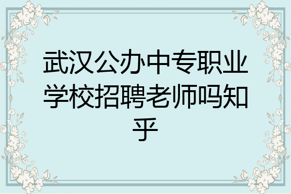 武汉公办中专职业学校招聘老师吗知乎