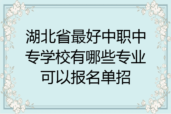 湖北省最好中职中专学校有哪些专业可以报名单招