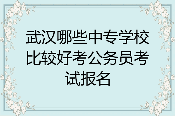 武汉哪些中专学校比较好考公务员考试报名