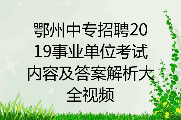 鄂州中专招聘2019事业单位考试内容及答案解析大全视频