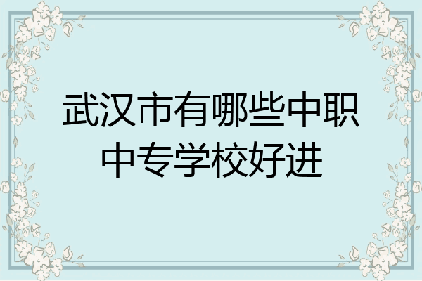 武汉市有哪些中职中专学校好进