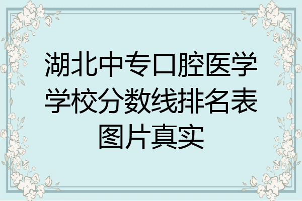 湖北中专口腔医学学校分数线排名表图片真实