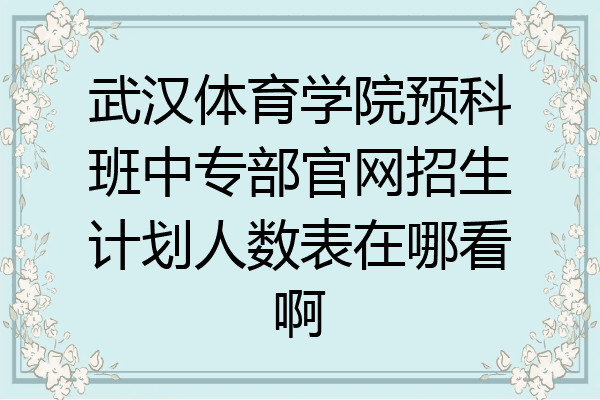 武汉体育学院预科班中专部官网招生计划人数表在哪看啊