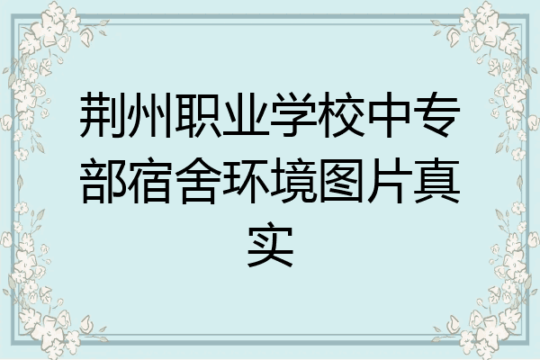 荆州职业学校中专部宿舍环境图片真实