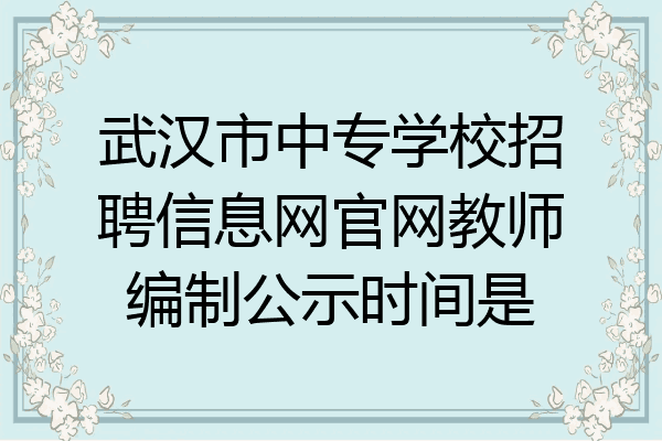 武汉市中专学校招聘信息网官网教师编制公示时间是