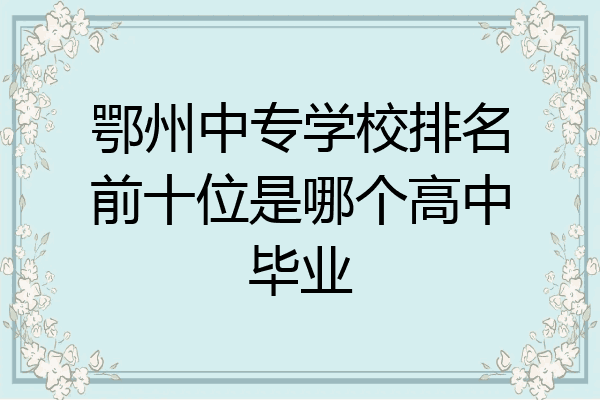 鄂州中专学校排名前十位是哪个高中毕业
