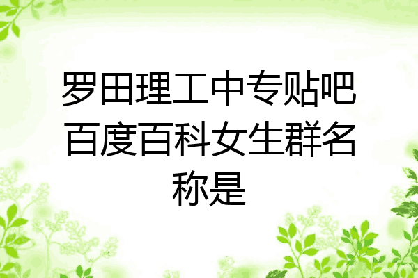 罗田理工中专贴吧百度百科女生群名称是