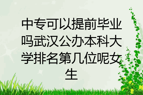 中专可以提前毕业吗武汉公办本科大学排名第几位呢女生