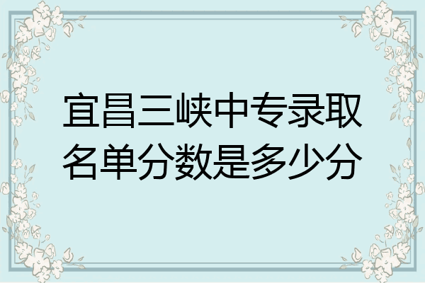 宜昌三峡中专录取名单分数是多少分