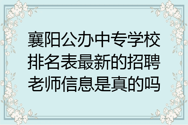 襄阳公办中专学校排名表最新的招聘老师信息是真的吗