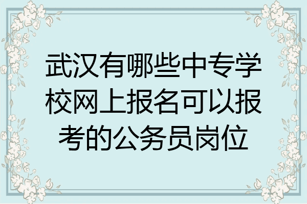 武汉有哪些中专学校网上报名可以报考的公务员岗位