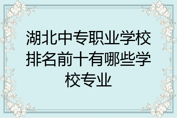 湖北中专职业学校排名前十有哪些学校专业