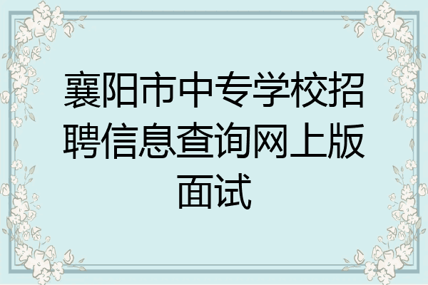 襄阳市中专学校招聘信息查询网上版面试