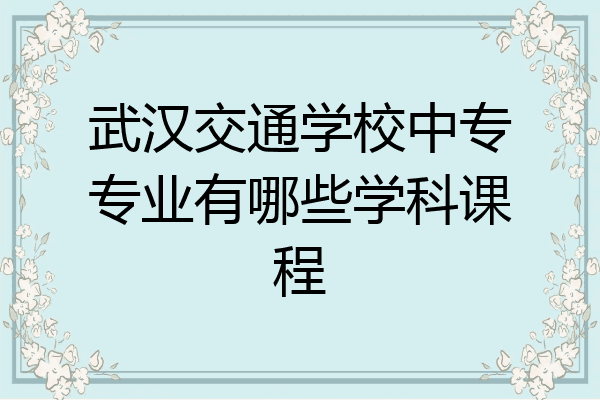 武汉交通学校中专专业有哪些学科课程