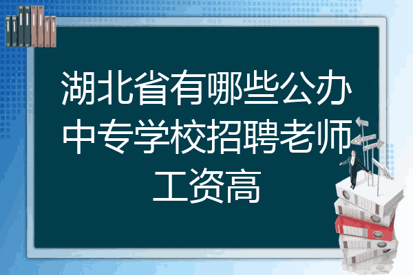 湖北省有哪些公办中专学校招聘老师工资高