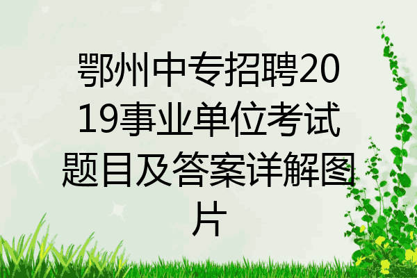鄂州中专招聘2019事业单位考试题目及答案详解图片