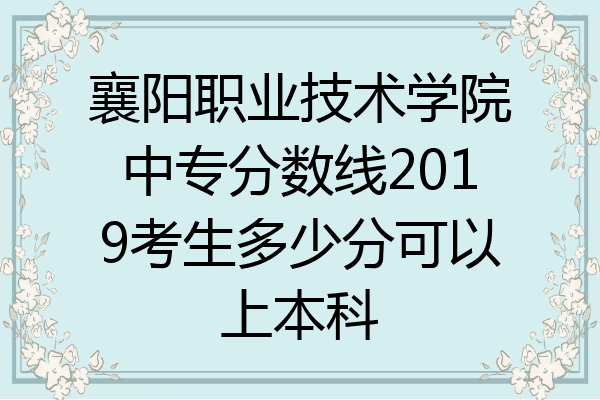 襄阳职业技术学院中专分数线2019考生多少分可以上本科