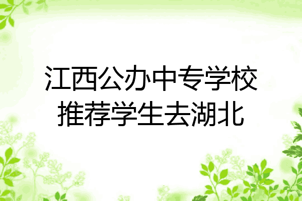 江西公办中专学校推荐学生去湖北