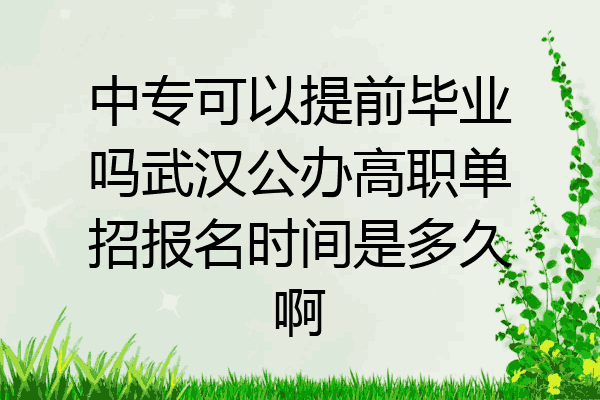 中专可以提前毕业吗武汉公办高职单招报名时间是多久啊
