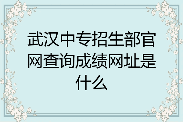 武汉中专招生部官网查询成绩网址是什么