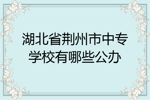 湖北省荆州市中专学校有哪些公办