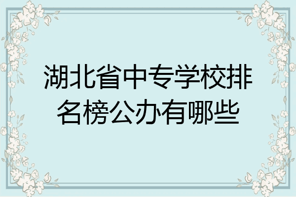 湖北省中专学校排名榜公办有哪些