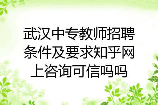 武汉中专教师招聘条件及要求知乎网上咨询可信吗吗