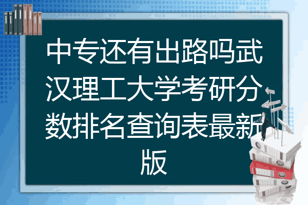中专还有出路吗武汉理工大学考研分数排名查询表最新版