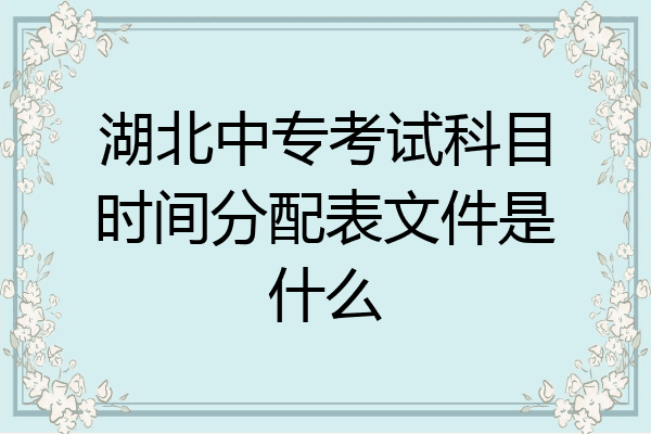 湖北中专考试科目时间分配表文件是什么