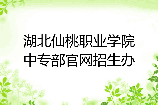 湖北仙桃职业学院中专部官网招生办